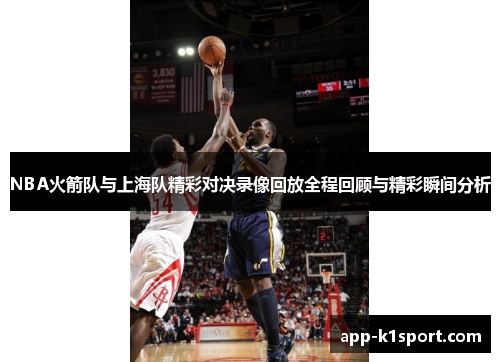 NBA火箭队与上海队精彩对决录像回放全程回顾与精彩瞬间分析