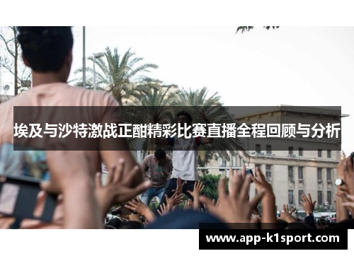 埃及与沙特激战正酣精彩比赛直播全程回顾与分析