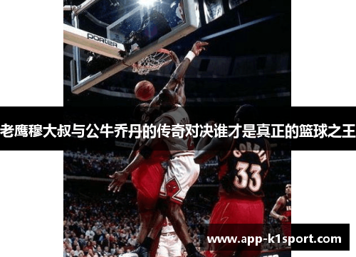 老鹰穆大叔与公牛乔丹的传奇对决谁才是真正的篮球之王