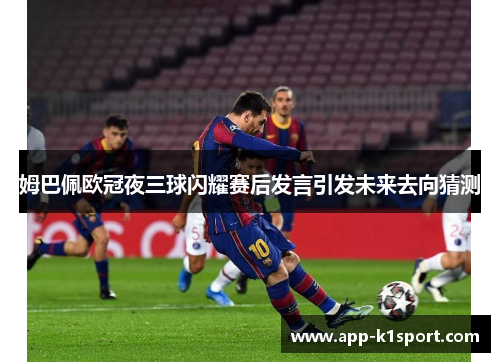 姆巴佩欧冠夜三球闪耀赛后发言引发未来去向猜测