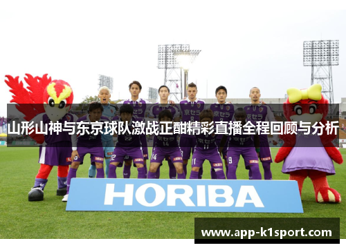 山形山神与东京球队激战正酣精彩直播全程回顾与分析